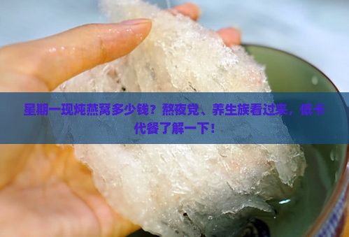 星期一现炖燕窝多少钱？熬夜党、养生族看过来，低卡代餐了解一下！