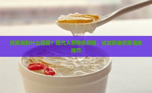 燕窝泡到什么程度？现代人熬夜伤肝肾，试试即食燕窝泡发技巧