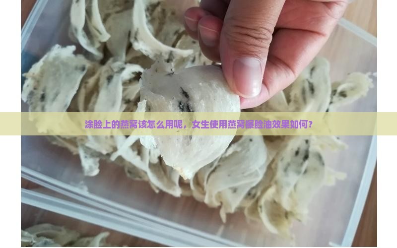 涂脸上的燕窝该怎么用呢，女生使用燕窝擦脸油效果如何？
