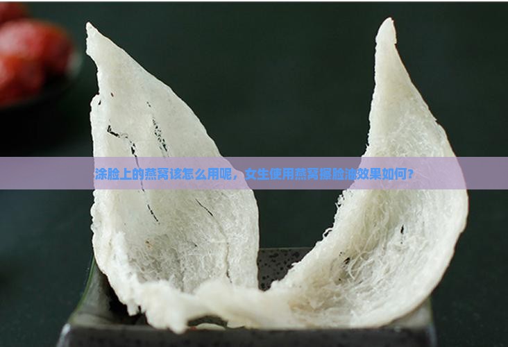 涂脸上的燕窝该怎么用呢，女生使用燕窝擦脸油效果如何？