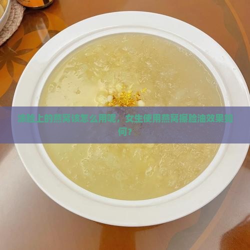 涂脸上的燕窝该怎么用呢，女生使用燕窝擦脸油效果如何？