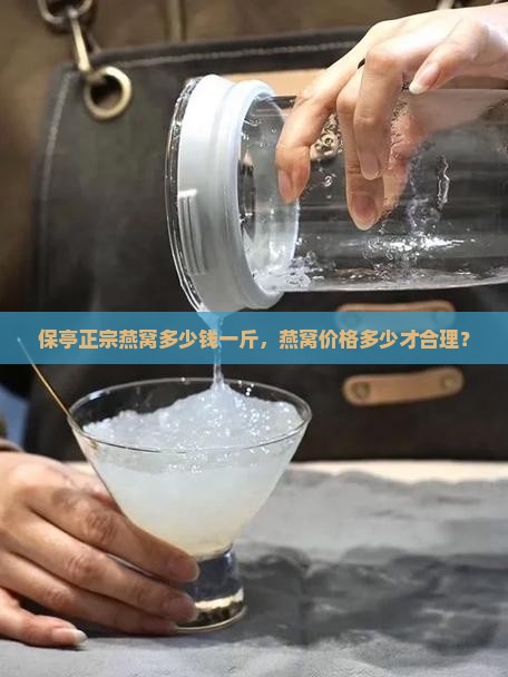 保亭正宗燕窝多少钱一斤，燕窝价格多少才合理？