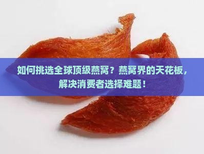 如何挑选全球顶级燕窝？燕窝界的天花板，解决消费者选择难题！