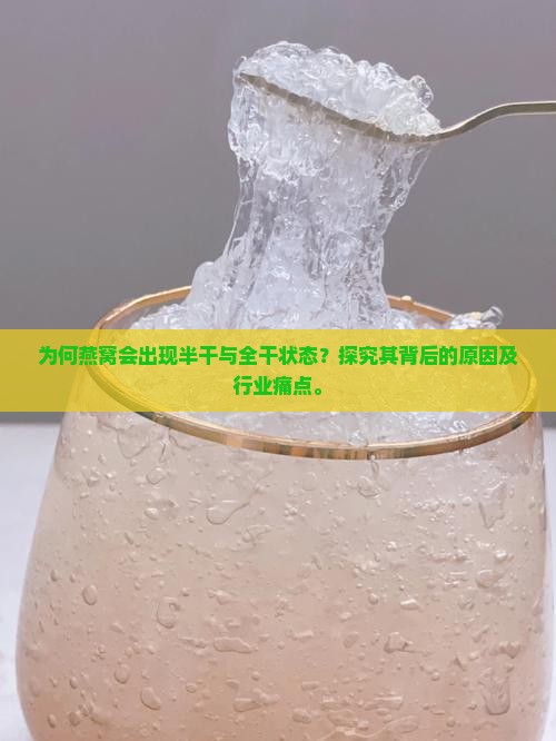 为何燕窝会出现半干与全干状态？探究其背后的原因及行业痛点。