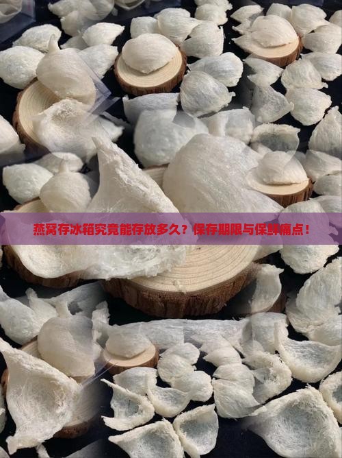燕窝存冰箱究竟能存放多久？保存期限与保鲜痛点！