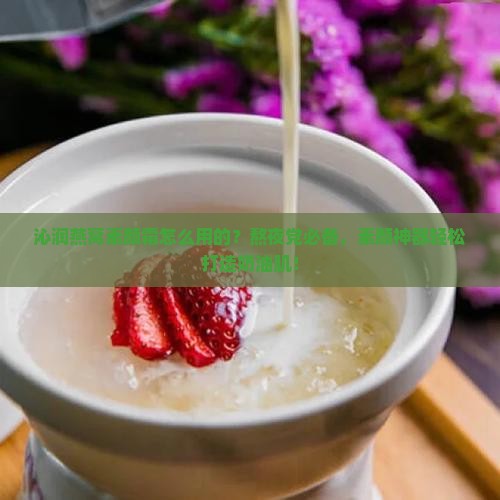沁润燕窝素颜霜怎么用的？熬夜党必备，素颜神器轻松打造奶油肌！