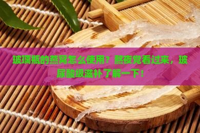 玻璃瓶的燕窝怎么使用？熬夜党看过来，玻尿酸级滋补了解一下！