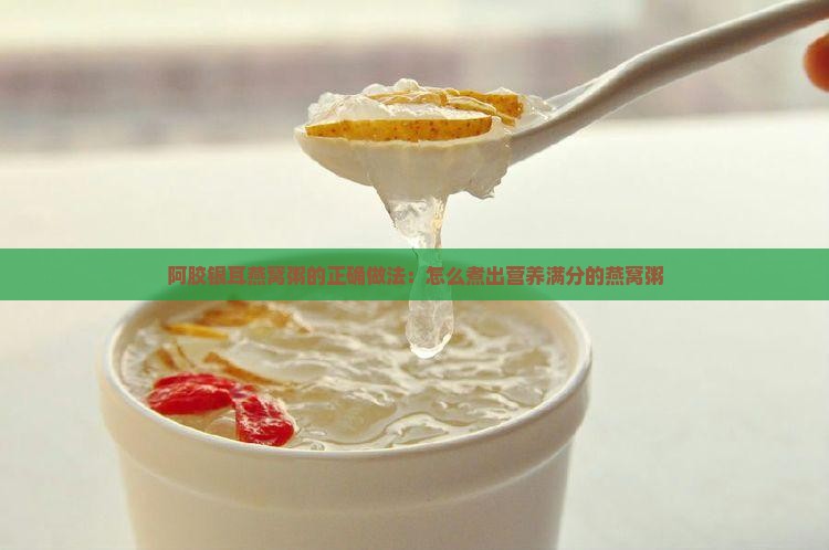 阿胶银耳燕窝粥的正确做法：怎么煮出营养满分的燕窝粥