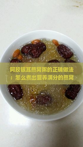 阿胶银耳燕窝粥的正确做法：怎么煮出营养满分的燕窝粥