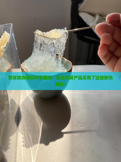 燕窝防伪商标种类盘点：哪些燕窝产品采用了这些防伪商标？