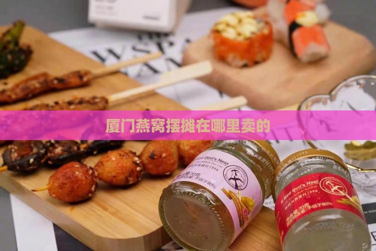 厦门燕窝摆摊在哪里卖的