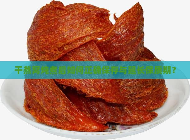 干燕窝炖煮后如何正确保存与延长保质期？