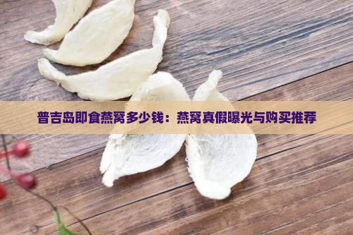 普吉岛即食燕窝多少钱：燕窝真假曝光与购买推荐