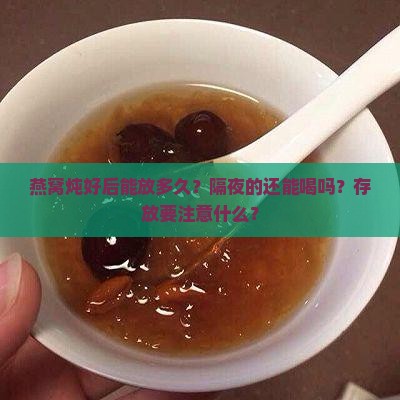 燕窝炖好后能放多久？隔夜的还能喝吗？存放要注意什么？