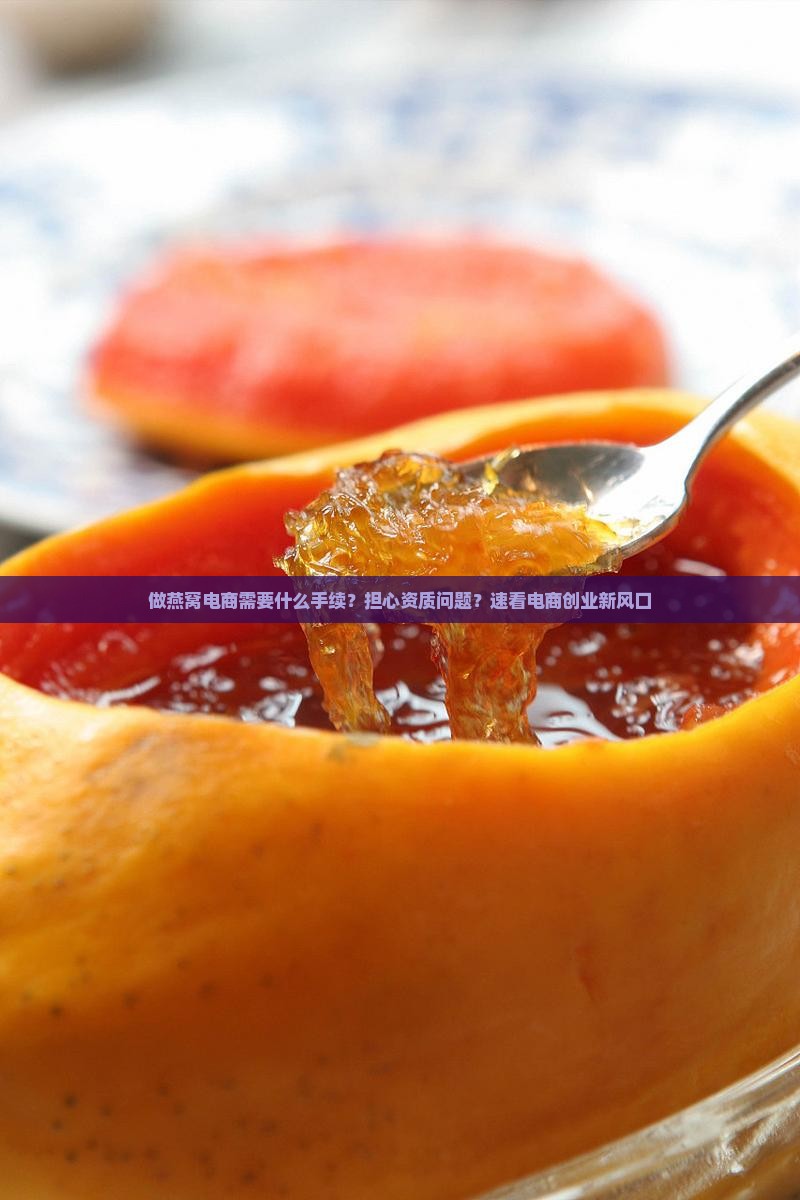 做燕窝电商需要什么手续？担心资质问题？速看电商创业新风口