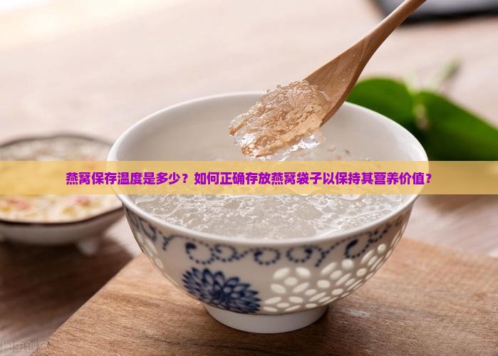 燕窝保存温度是多少？如何正确存放燕窝袋子以保持其营养价值？
