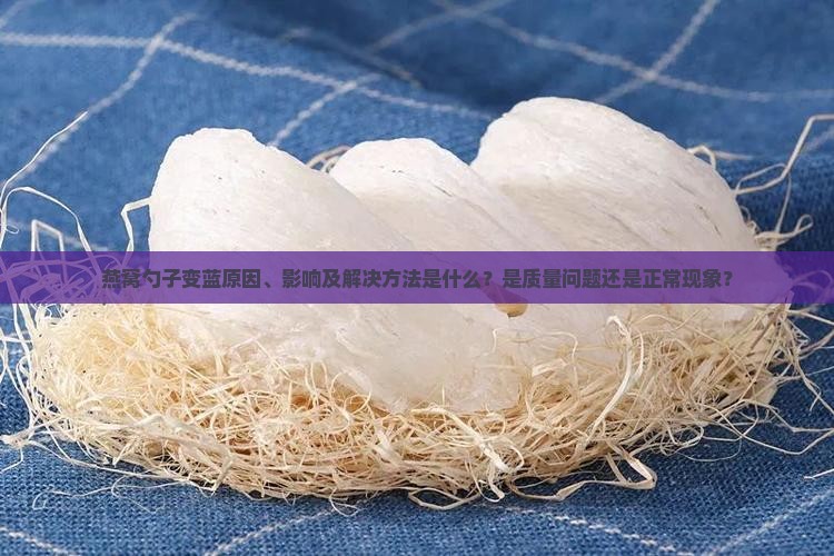 燕窝勺子变蓝原因、影响及解决方法是什么？是质量问题还是正常现象？