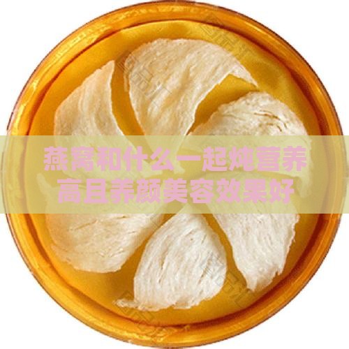 燕窝和什么一起炖营养高且养颜美容效果好
