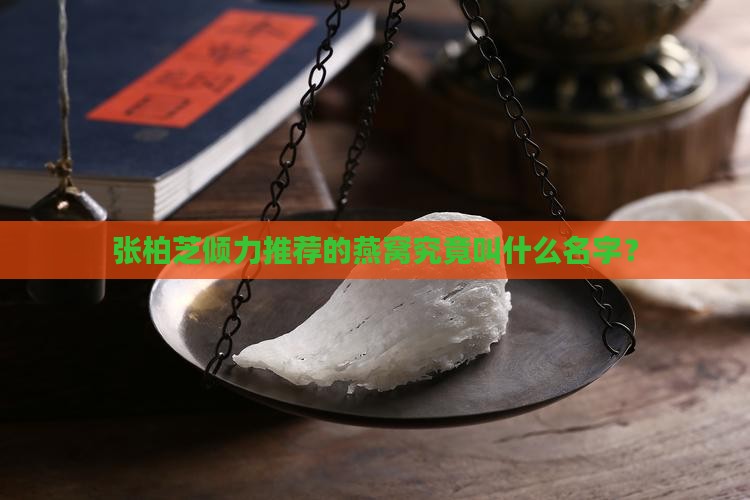 张柏芝倾力推荐的燕窝究竟叫什么名字？