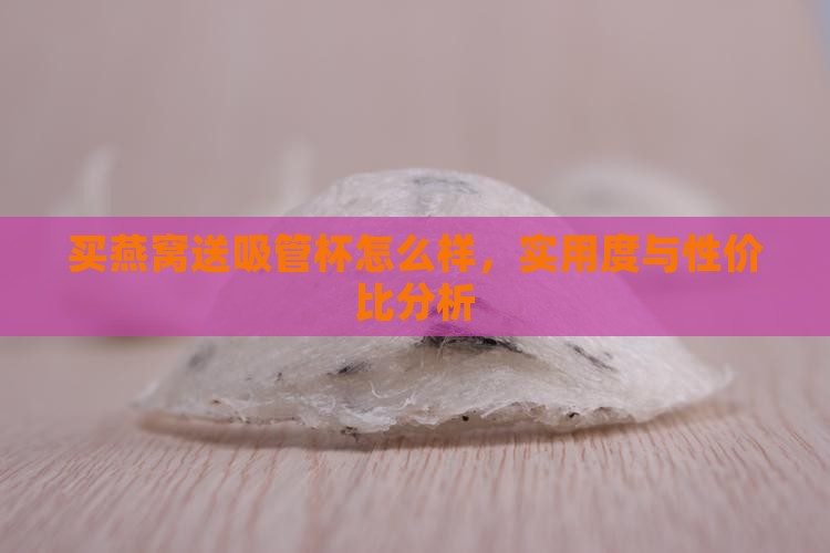 买燕窝送吸管杯怎么样，实用度与性价比分析