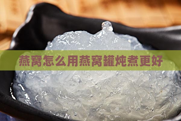 燕窝怎么用燕窝罐炖煮更好
