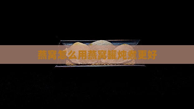 燕窝怎么用燕窝罐炖煮更好