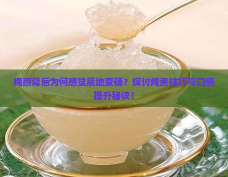 炖燕窝后为何感觉质地变硬？探讨炖煮技巧与口感提升秘诀！