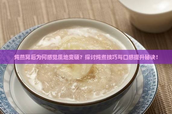 炖燕窝后为何感觉质地变硬？探讨炖煮技巧与口感提升秘诀！