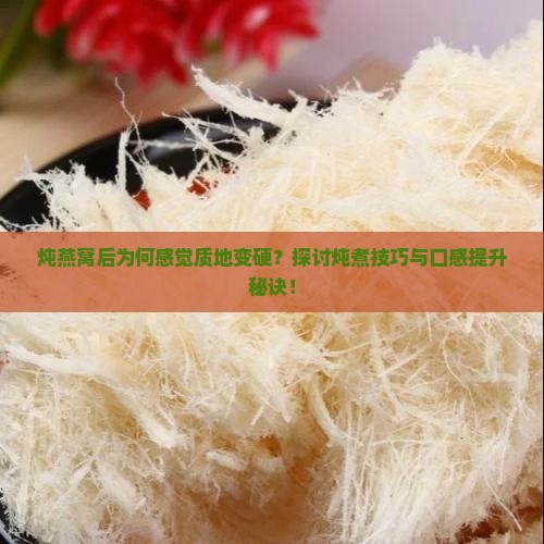 炖燕窝后为何感觉质地变硬？探讨炖煮技巧与口感提升秘诀！