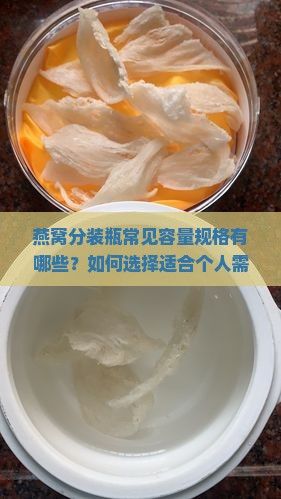 燕窝分装瓶常见容量规格有哪些？如何选择适合个人需求的燕窝存储容器？