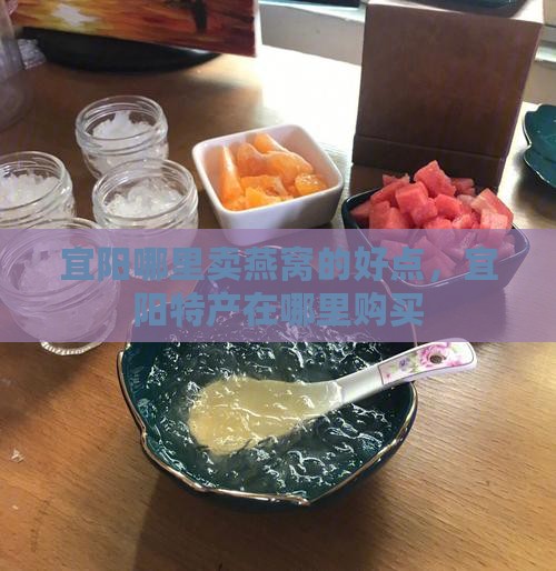 宜阳哪里卖燕窝的好点，宜阳特产在哪里购买