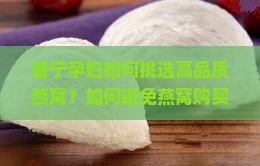 普宁孕妇如何挑选高品质燕窝？如何避免燕窝购买陷阱？