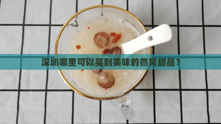 深圳哪里可以买到美味的燕窝甜品？