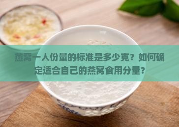 燕窝一人份量的标准是多少克？如何确定适合自己的燕窝食用分量？