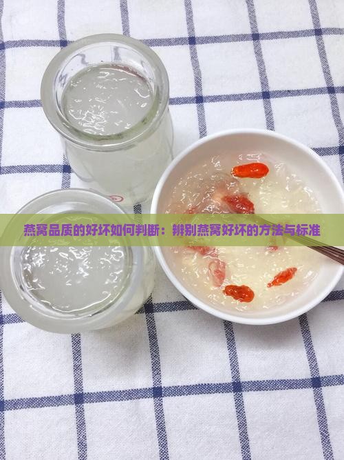 燕窝品质的好坏如何判断：辨别燕窝好坏的方法与标准