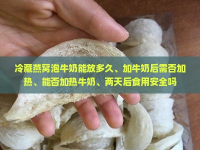 冷藏燕窝泡牛奶能放多久、加牛奶后需否加热、能否加热牛奶、两天后食用安全吗