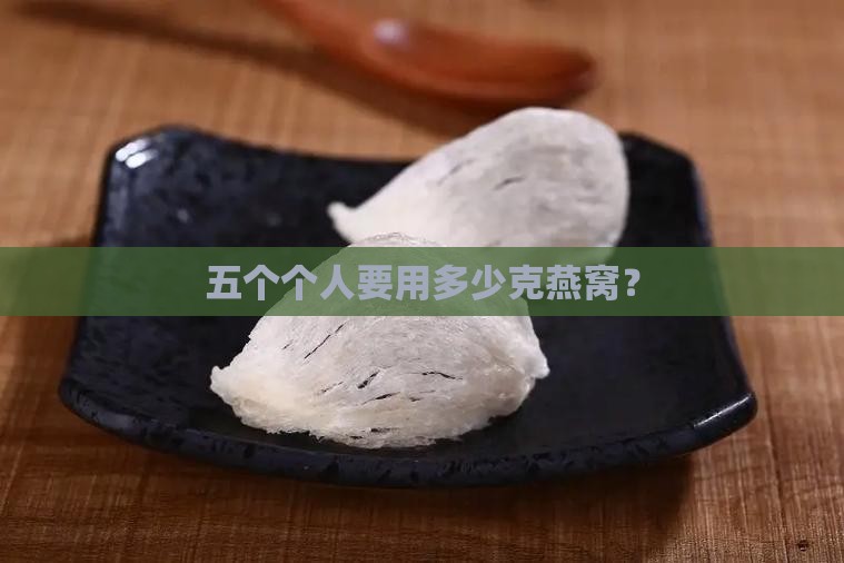 五个个人要用多少克燕窝？