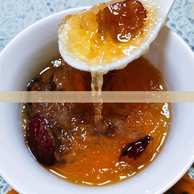 九珍堂干燕窝价格：为何一合多少钱成为消费者热议焦点？