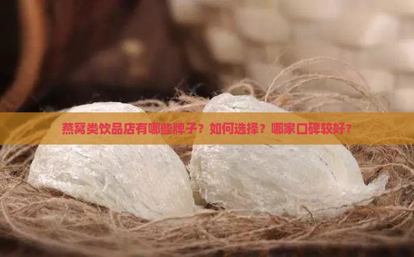 燕窝类饮品店有哪些牌子？如何选择？哪家口碑较好？