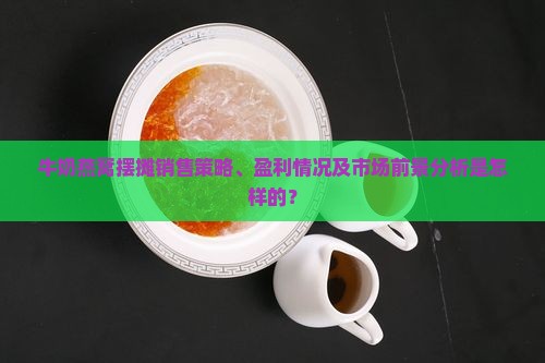 牛奶燕窝摆摊销售策略、盈利情况及市场前景分析是怎样的？