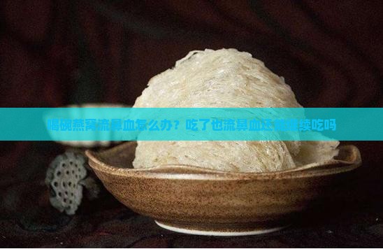 喝碗燕窝流鼻血怎么办？吃了也流鼻血还能继续吃吗