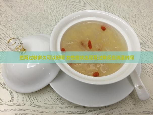 燕窝过敏多久可以好啊 女性症状出现及过敏反应消退时间