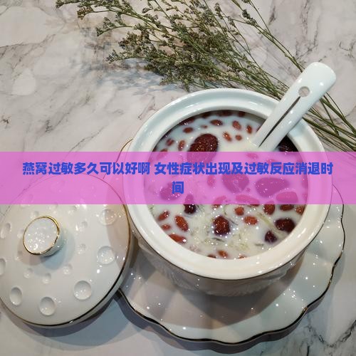 燕窝过敏多久可以好啊 女性症状出现及过敏反应消退时间