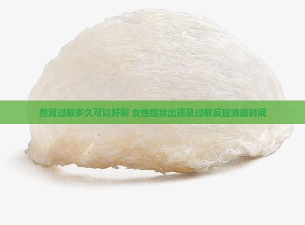 燕窝过敏多久可以好啊 女性症状出现及过敏反应消退时间