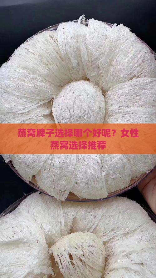 燕窝牌子选择哪个好呢？女性燕窝选择推荐