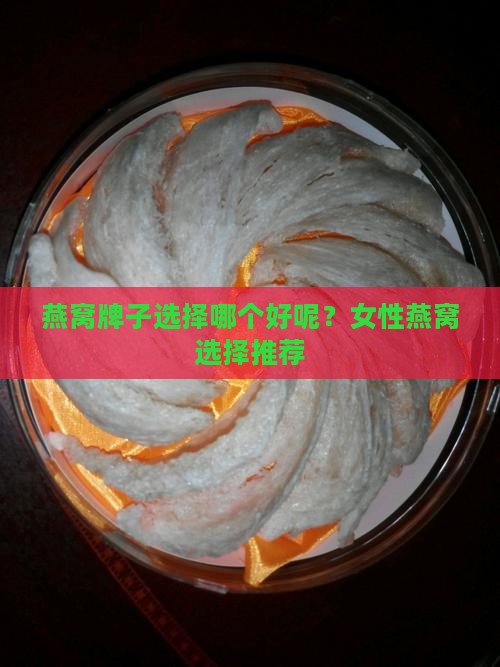 燕窝牌子选择哪个好呢？女性燕窝选择推荐
