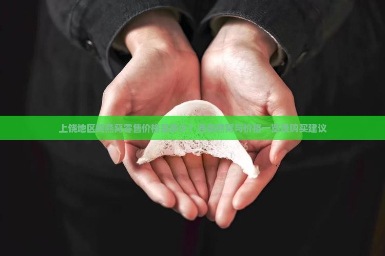 上饶地区纯燕窝零售价格是多少？各类燕窝与价格一览及购买建议