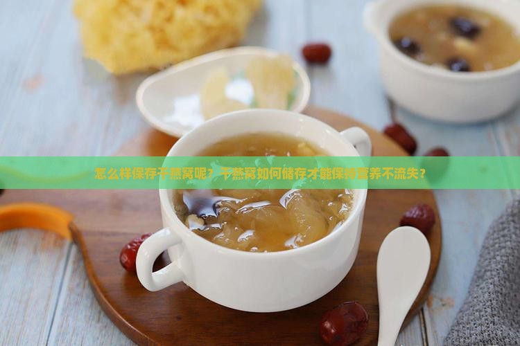 怎么样保存干燕窝呢？干燕窝如何储存才能保持营养不流失？
