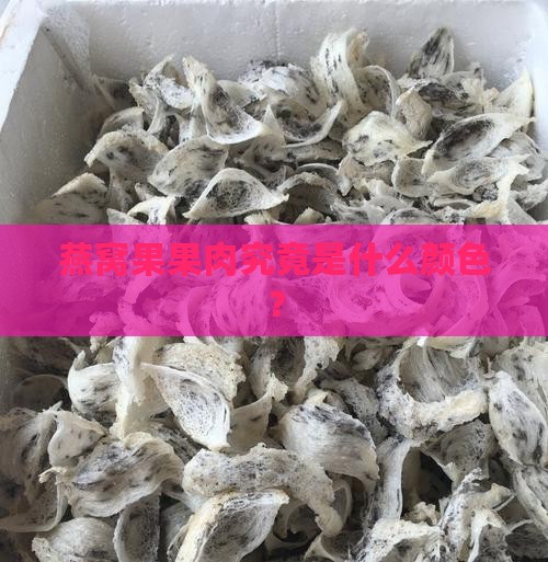 燕窝果果肉究竟是什么颜色？