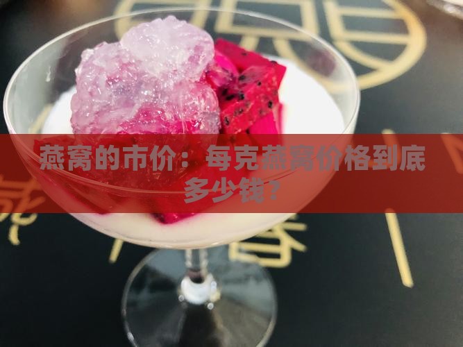 燕窝的市价：每克燕窝价格到底多少钱？
